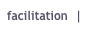 facilitation  |