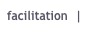 facilitation  |